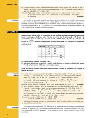 Questões 1ª fase




                   v
                       b) O texto do problema informa que a disponibilidade mundial máxima de água para consumo, em todo o
                                                 3                                      –9   3
                          planeta, é de 9000km . Como o consumo per-capita é de 800.10 km , a população mundial máxima é
                                                   –9             9
                          dada por: 900 / 800 . 10 = 11,25 . 10 .
                        Resposta: A população mundial máxima, considerando-se apenas a disponibilidade mundial máxima
                                                                         9
                                  de água para consumo, é de 11,25 . 10 habitantes, ou seja: 11 bilhões e 250 milhões
                                  de habitantes.                                                                  (3 pontos)


       Comentários        Esta questão foi considerada adequada aos objetivos da primeira fase: uso de unidades, operações ele-
                                                                          6                                           3         3
                       mentares, raciocínio. Alguns candidatos usaram 10 para bilhões ou erraram na conversão de m para km .
                       Entretanto, as maiores dificuldades foram o uso incorreto de dados numéricos e aproximações impróprias. A
                       nota média nessa questão foi de 1,49 na escala (0 – 5), considerando-se todos os candidatos presentes e de
                       2,80 considerando-se apenas os candidatos aprovados.


QUESTÃO 12
                       Neste ano, para obter as notas da primeira fase de seu vestibular, a Unicamp está usando, da seguinte
                       forma, a nota da prova do Enem: sejam U a nota da primeira fase da Unicamp, E a nota da prova de
                       conhecimentos gerais do Enem e NF a nota final de cada candidato. Se U ≥ E, então NF = U e se U < E,
                                   E + 4U
                       então NF =          . Suponha que algumas das notas dos candidatos A, B, C, X e Y sejam as apresentadas
                                      5
                       na tabela abaixo:
                                                    Estudante       U          E         NF
                                                         A         6,0        5,0
                                                         B         5,5        5,5
                                                         C         5,0        6,0
                                                         X                               6,0
                                                         Y                               6,0

                       a) Calcule as notas finais dos candidatos A, B e C.
                       b) Sabendo-se que as notas do candidato X são tais que E=2U e que as notas do candidato Y são tais que
                          U = 2E, calcule as notas obtidas por esses dois candidatos.

                       ATENÇÃO: Se suas respostas forem dadas através da tabela, não deixe de apresentá-la por completo no
                       caderno de resposta.

          Resposta     a) A tabela informa que o candidato A teve nota 6,0 na Unicamp e nota 5,0 no Enem; logo, para esse
          esperada        candidato, U > E e, portanto, NF = U = 6,0. Para o candidato B, as notas apresentadas na tabela
                          foram: U = 5,0 e E = 5,5, ou seja, U = E e, portanto, NF = 5,5. Para o candidato C, temos:
                                                                                        E + 4U      6 + 4.5
                          U = 5,0 e E = 6,0. Sendo nesse caso, U < E, temos: NF =                =            = 5,2.
                                                                                           5            5
                          Assim a nota final do candidato C é 5,2.
                       Resposta: As notas finais dos candidatos A, B e C foram, respectivamente, 6,0; 5,5 e 5,2.     (2 pontos)
                       b) Para o candidato X, temos: E = 2U. Se fosse igual a zero, então E e NF também seriam iguais a zero,
                          o que não é o caso visto que a tabela informa que, para esse candidato, NF = 6,0. Então U ≠ 0 e,
                                                    E + 4U      2U + 4U 6U
                          portanto, U < E e NF =             =            =      = 6,0 o que implica U = 5,0 e E = 10,0.
                                                       5            5        5
                          Para o candidato Y, U = 2E; se E = 0, então U = 0 e NF seria também igual a zero, o que não ocorre.
                          Logo, E ≠ 0 e, portanto, U > E e, por isso, NF = U = 6,0 e E = 3,0.
                       Resposta: As notas do candidato X são: U = 5,0 e E = 10,0.
                                 As notas do candidato Y são: U = 6,0 e E = 3,0.                                     (3 pontos)
                           Observação: As respostas poderiam ser dadas através da tabela completa, devidamente justificada atra-
                       vés dos cálculos correspondentes.

                           Esta questão foi muito apropriada para avaliar o uso de informações e raciocínio lógico; envolve apenas
       Comentários
                       conteúdos de Matemática do Ensino Fundamental e o desempenho dos candidatos foi satisfatório. A média
                       final nessa questão foi de 3,15 na escala (0 – 5) computadas as notas de todos os presentes, ou seja, 42.000
                       candidatos.
42
 