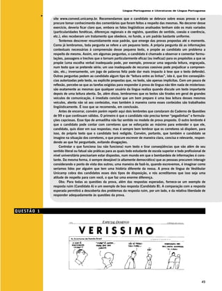 Língua Portuguesa e Literaturas de Língua Portuguesa




            v
                site www.convest.unicamp.br. Recomendamos que o candidato se debruce sobre essas provas e que
                procure tomar conhecimento dos comentários que foram feitos a respeito das mesmas. No decorrer desse
                exercício, deveria ficar claro que, embora os fatos lingüísticos analisados tenham sido os mais variados
                (particularidades fonéticas, diferenças regionais e de registro, questões de sentido, coesão e coerência,
                etc.), eles receberam um tratamento que obedece, no fundo, a um padrão bastante uniforme.
                    Tentemos descrever resumidamente esse padrão, que emerge das provas propostas até o momento.
                Como já lembramos, toda pergunta se refere a um pequeno texto. A própria pergunta dá as informações
                contextuais necessárias à compreensão desse pequeno texto, e propõe ao candidato um problema a
                respeito do mesmo. Assim, em algumas perguntas, o candidato é chamado a observar e comentar formu-
                lações, passagens e trechos que o tornam particularmente eficaz (ou ineficaz) para os propósitos a que se
                propõe (uma escolha verbal inadequada pode, por exemplo, provocar uma segunda leitura, engraçada,
                num texto que se pretende sério; um uso inadequado de recursos coesivos pode prejudicar a compreen-
                são, etc.; inversamente, um jogo de palavras feliz pode dar mais impacto à tese que o texto defende).
                Outras perguntas pedem ao candidato algum tipo de “leitura entre as linhas”, isto é, que tire conseqüên-
                cias autorizadas pelo texto, ou explicite propostas que, no texto, são apenas implícitas. Com um pouco de
                reflexão, percebe-se que as tarefas exigidas para responder à prova de língua não têm nada de misterioso:
                são exatamente as mesmas que qualquer usuário da língua realiza quando discute um texto importante
                depois de uma leitura atenta. Se, além disso, lembrarmos que os textos são tirados em geral de grandes
                veículos de comunicação, é imediato concluir que um bom preparo é uma boa leitura desses mesmos
                veículos, atenta não só aos conteúdos, mas também à maneira como esses conteúdos são trabalhados
                lingüisticamente. É isso que se recomenda, em conclusão.
                    Antes de encerrar, convém porém repetir aqui dois lembretes que constaram do Caderno de Questões
                de 99 e que continuam válidos. O primeiro é que o candidato não precisa temer “pegadinhas” e formula-
                ções capciosas. Esse tipo de armadilha não faz sentido no modelo de prova proposto. O outro lembrete é
                que o candidato pode contar com corretores que se esforçarão ao máximo para entender o que ele,
                candidato, quis dizer em sua respostas; mas é sempre bom lembrar que os corretores só dispõem, para
                isso, do próprio texto que o candidato terá redigido. Convém, portanto, que também o candidato se
                imagine na situação dos corretores, e que procure escrever de maneira clara, concisa e relevante, respon-
                dendo ao que foi perguntado, evitando divagações.
                    Controlar o que funciona (ou não funciona) num texto e tirar conseqüências que vão além de seu
                sentido literal ou fatual são práticas para as quais todo estudante de escola superior e todo profissional de
                nível universitário precisariam estar dispostos, num mundo em que o bombardeio de informações é cons-
                tante. Da mesma forma, é sempre desejável (e altamente democrático) que as pessoas procurem interagir
                considerando o ponto de vista dos outros; uma maneira de fazê-lo, quando escrevemos, é imaginar como
                seríamos lidos por alguém que tem uma história diferente da nossa. A prova de língua do Vestibular
                Unicamp cobra dos candidatos esses dois tipos de disposição, e nós acreditamos que isso seja uma
                atitude de respeito para com você, o que faz uma enorme diferença.
                    Obs: Para todas as questões da prova, além das respostas esperadas, fornece-se um exemplo de
                resposta ruim (Candidato A) e um exemplo de boa resposta (Candidato B). A comparação com a resposta
                esperada permitirá a descoberta dos problemas da resposta ruim, por um lado, e da relativa liberdade de
                responder adequadamente às questões da prova.



QUESTÃO 1




                                                                                                                          45
 