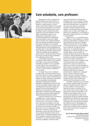 Caro estudante, caro professor:
      Apresentamos a vocês, novamente com           para uma preparação mais tranqüila dos
grande satisfação, este quarto Caderno de           candidatos, que a Comvest elabora e divulga
Questões: a Unicamp comenta suas provas.            anualmente este material. Acreditamos que é
Mantemos, nesta publicação, a mesma                 dever da Universidade fazer o que estiver ao
estrutura dos Cadernos anteriores. Aqui podem       seu alcance para ajudar os candidatos a
ser encontradas as expectativas e os comentá-       superarem a tensão associada ao exame
rios das bancas elaboradoras sobre os temas         vestibular. Esta publicação deve ser entendida,
de redação e sobre as questões das várias           portanto, como um passo nessa direção, por
disciplinas do Concurso Vestibular Unicamp          permitir que se estabeleça um canal através do
2000. A expectativa de todos nós, que               qual podem dialogar as bancas, os candidatos
trabalhamos ao longo de todo o ano na               e seus professores.
Comissão Permanente para os Vestibulares                  Repetimos, aqui, o que já afirmamos em
desta Universidade, é de que este material          anos anteriores: é nosso desejo que o interesse
possa ser tomado como importante referência         pela leitura deste Caderno de Questões não se
para a compreensão dos objetivos das provas e       restrinja apenas aos alunos que prestarão o
dos critérios empregados em sua correção.           Vestibular Unicamp 2001 e a seus professo-
Enfatizamos, mais uma vez, que a leitura atenta     res. As provas discursivas do nosso Vestibular
desta publicação já é parte da preparação dos       se têm constituído, ao longo dos últimos
candidatos para um bom desempenho no nosso          catorze anos, em importante espaço de
exame. Quanto aos professores, esperamos que,       interação com os docentes de todas as séries
a partir dos subsídios que aqui oferecemos,         do Ensino Médio, já que os temas e as
possam realizar um trabalho produtivo junto aos     questões de todas as provas deixam explícitos
seus alunos que estão em fase de preparação         os pontos de vista dos docentes da Universida-
para o Vestibular Unicamp 2001.                     de relativos à maneira como entendem que
      O eixo temático da prova da primeira fase     devem ser ensinados e trabalhados os
do Vestibular 2000 foi Água. Tema à primeira        conteúdos do núcleo comum obrigatório desse
vista singelo, mas que se revela de grande          nível escolar. Nossa prova de redação é
atualidade e pertinência em uma sociedade           exemplo disso. Essa prova, dados os seus
na qual, cada vez mais, por ignorância ou           objetivos e a maneira como são elaborados os
irresponsabilidade, colocam-se perigosamente        temas, reflete uma concepção de trabalho com
em risco os recursos hídricos necessários à         leitura e produção de textos que, se bem
vida no planeta.                                    entendida, pode influenciar positiva e
      Da mesma forma como no Vestibular             produtivamente o trabalho com a linguagem
Unicamp 1999, cuja primeira fase teve como          escrita na escola, contribuindo assim,
tema Brasil 500 Anos, as bancas elaboradoras        efetivamente, para a formação de leitores
tiveram por objetivo mostrar a possibilidade de     críticos e cidadãos participantes, capazes de
trabalho com temas transversais, respondendo        expressar de forma clara e coerente suas
assim às expectativas e recomendações               opiniões sobre temas polêmicos e atuais.
enfatizadas nos Parâmetros Curriculares                   Finalmente, vale lembrar que os comentá-
elaborados e divulgados pelo MEC para os vários     rios e análises constantes deste nosso quarto
ciclos de escolarização. Prestamos assim nossa      Caderno de Questões salientam aquilo que,
contribuição para a discussão a respeito das        em última análise, é um dos principais
possíveis formas de implementação de um             objetivos das provas do Vestibular da Uni-
trabalho que, nas salas de aula, integre            camp: avaliar não só o que os alunos de fato
efetivamente os conteúdos das várias disciplinas.   aprenderam ao longo do Ensino Médio, mas
Afinal, essa é a maneira de atribuir significado    sobretudo se são capazes de fazer uso dos
efetivo às atividades realizadas na escola.         conhecimentos adquiridos ao longo de sua
      Embora reconheçamos que o momento de          formação para resolver as situações-problema
preparação para um exame vestibular,                apresentadas nas questões das nossas provas.
sobretudo para um exame inteiramente                Esperamos, assim, que a leitura atenta desta
discursivo como o da Unicamp, é bastante            publicação leve à conclusão de que a eficácia
tenso, tanto para os candidatos, como para          do processo de ensino e aprendizagem dos
seus professores e seus familiares, gostaríamos     conteúdos de quaisquer disciplinas está, em
de lembrar que essa tensão tem origem, em           grande parte, na definição clara da relevância
grande parte, em uma insegurança a respeito         de tais conhecimentos para a formação dos
das provas. A partir de que critérios são           nossos estudantes.
elaboradas as provas das várias disciplinas? O
que se pretende exatamente avaliar com as
                                                        Profª Drª Maria Bernadete Marques Abaurre
questões? Quais as respostas esperadas? Como                                Coordenadora Executiva
serão corrigidas e pontuadas as respostas dos            Comissão Permanente para os Vestibulares
candidatos? É no sentido de fornecer respostas                            e Programas Educacionais
para essas indagações, contribuindo assim                                                Unicamp
 