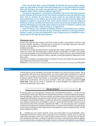Como você já deve saber, a prova de Redação da Unicamp não procura avaliar simples-
          mente sua capacidade de escrever sobre determinado tema, ou seu conhecimento da modali-
          dade culta da língua, mas avalia sua capacidade de “organizar idéias, estabelecer relações,
          interpretar dados e fatos e elaborar hipóteses explicativas”.
              Para que isso seja possível, a Unicamp faz acompanhar cada um dos três temas propostos
          de uma coletânea de textos que fornece informações e perspectivas acerca de cada tema espe-
          cífico. Trata-se, portanto, de uma tarefa de escrita a partir de uma tarefa de leitura. Você
          deverá demonstrar, em sua redação, que é um leitor atento, que sabe selecionar dados inter-
          pretando-os segundo o seu ponto de vista. Como sempre acontece na prova de redação do
          Vestibular Unicamp, não basta você desenvolver o tema; a prova fornece um ponto de partida,
          algumas informações que você pode e deve utilizar no seu texto. E é também a coletânea que
          tem a função de delimitar o tema, de dirigi-lo, de especificá-lo.
              Como em todos os anos, também no Vestibular 99 houve a possibilidade, para o candida-
          to, de fazer a escolha entre três tipos de texto: dissertação, narrativa ou carta argumentativa.
          Vejamos, a seguir, os temas do Vestibular 99 e o que se esperava que um candidato escreves-
          se para cada um dos tipos de texto propostos.


          Orientação geral
          Há três temas sugeridos para redação. Você deve escolher um deles e desenvolvê-lo conforme o tipo
          de texto indicado, segundo as instruções que se encontram na orientação dada para cada tema.
          Assinale no alto da página de resposta o tema escolhido.
          Coletânea de textos:
          Os textos foram tirados de fontes diversas e apresentam fatos, dados, opiniões e argumentos relacio-
          nados com o tema. Eles não representam a opinião da banca examinadora: são textos como aqueles
          a que você está exposto na sua vida diária de leitor de jornais, revistas ou livros, e que você deve saber
          ler e comentar. Consulte a coletânea e utilize-a segundo as instruções específicas dadas para o tema.
          Não a copie.
          Ao elaborar sua redação, você poderá utilizar-se também de outras informações que julgar relevantes
          para o desenvolvimento do tema escolhido.
          ATENÇÃO: SE VOCÊ NÃO SEGUIR AS INSTRUÇÕES RELATIVAS AO TEMA QUE ESCOLHEU, SUA REDAÇÃO SERÁ ANULADA.



 Tema A

          O Brasil está em vias de completar cinco séculos de existência aos olhos do mundo europeu. São os
          já conhecidos 500 anos de seu descobrimento, que serão comemorados oficialmente em abril de
          2000. Como em qualquer data importante, o momento é oportuno para um balanço e uma reflexão.
          O balanço poderia resultar muito parcial, se se prendesse exclusivamente a fatos econômicos e a
          dados sociais circunstanciais. Por isso, faz-se necessário, neste caso, considerar a questão de quem
          somos hoje. Tendo isso em mente, e contando com o apoio obrigatório dos fragmentos abaixo,
          escreva uma dissertação sobre o tema


                                                     500 anos de Brasil

          1. Esqueça tudo o que você aprendeu na escola sobre o descobrimento do Brasil. (...) A dois anos das
          comemorações oficiais pelos 500 anos de descobrimento do Brasil, os últimos trabalhos de pesquisa-
          dores portugueses, espanhóis e franceses revelam uma história muito mais fascinante e épica sobre a
          chegada dos colonizadores portugueses ao Novo Mundo. O primeiro português a chegar ao Brasil foi
          o navegador Duarte Pacheco Pereira, um gênio da astronomia, navegação e geografia e homem da
          mais absoluta confiança do rei de Portugal, d. Manuel I. Duarte Pacheco descobriu o Brasil um ano e
          meio antes de Cabral, entre novembro e dezembro de 1498. (...) As novas pesquisas sobre a verdadei-
          ra história do descobrimento sepultam definitivamente a inocente versão ensinada nas escolas de que
          Cabral chegou ao Brasil por acaso, depois de ter-se desviado da sua rota em direção às Índias. (ISTOÉ,
          26 de novembro de 1997.)

          2. ... a despeito de nossa riqueza aparente, somos uma nação pobre em sua generalidade, onde a
          distribuição do dinheiro é viciosa, onde a posse das terras é anacrônica. Aquele anda nas mãos dos
          negociantes estrangeiros; estas sob o tacão de alguns senhores feudais. A grande massa da popula-
          ção, espoliada por dois lados, arredada do comércio e da lavoura, neste país essencialmente agrícola,
          como se costuma dizer, moureja por ali abatida e faminta, não tendo outra indústria em que trabalhe;
10
 