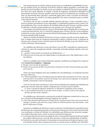 Esta questão possuía um objetivo indireto: proporcionar ao vestibulando a possibilidade de perce-




                                                                                                                               geografia
Comentários
              ber que também através da construção de barreiras artificiais (objetos geográficos construídos pelo
              homem) é possível modificar as relações sociais, que também se estabelecem através do espaço geográ-
              fico. Neste caso, tentar dificultar ou impedir a entrada de imigrantes considerados indesejados em
              determinados territórios. Portanto, quando as barreiras naturais são insuficientes, por exemplo, para
              deter um determinado fluxo migratório considerado ilegal, pode-se dotar o território de obstáculos
              mais eficientes para tal, criando-se um espaço geográfico com outras características para se atender
              certos tipos de interesses.
                  No entanto, não era este o conteúdo explícito esperado pela banca. O que se pretendia é que, a
              partir de questões que facilmente seriam respondidas, os vestibulandos pudessem tomar contato com
              esta problemática. Este é um dos objetivos do Vestibular elaborado pela Unicamp: contribuir, através
              de estímulos ou desafios proporcionados por suas questões, para a formação do candidato.
                  Com relação a esta questão, esperava-se que no item a fossem apenas identificados os motivos para
              a construção desta barreira, isto é, o controle da imigração para a Europa a fim de se evitar problemas
              econômicos e sociais, a partir do aumento dos índices de desemprego, que dificultassem a consolidação
              da recém instituída União Européia.
                  Quanto ao item b, à localização da barreira em Ceuta, a resposta esperada era muito simples tam-
              bém. A simples observação do cartograma apresentado já sugeria a resposta correta. A imigração de
              africanos para a Europa é muito mais fácil a partir do Estreito de Gibraltar, já que ali a distância entre
              os dois continentes é muito pequena.

                  Os candidatos que obtiveram as notas mais baixas (cerca de 28%), responderam a questão generi-
              camente ou, como não conseguiram entender o enunciado, arriscaram qualquer resposta, como esta,
              por exemplo:
              a) ... garantir o total controle na entrada do mar Mediterrâneo. (...)
              b) A Barreira será em Ceuta, pois esta cidade localiza-se na separação entre o Mar Mediterrâneo e o Oce-
                 ano Atlântico.

                  Dentre os candidatos que erraram totalmente a questão, o problema mais freqüente foi o equívoco
              entre invasões de estrangeiros e imigração:
              a) Proteger contra invasões de estrangeiros.
              b) Porque Ceuta está perto do Mar e isso preveniria a invasão de um maior número de países que tentas-
                 sem vir por ele.

                  Outro erro muito freqüente entre esses candidatos foi o de identificação ou localização incorreta
              de Ceuta e Marrocos:
              a) A “barreira geográfica” será construída para que não haja invasões marroquinas em Ceuta, o que não
                 seria bom para a nova política econômica da Europa (euro) pois haveria competição no mercado de
                 trabalho, aumentando o índice de desemprego.

                 Cerca de 15% das notas mais baixas (1 ponto) foram atribuídas para respostas que identificavam
              apenas que a barreira existe para impedir a imigração para a Europa ou para a Espanha:
                  a) evitar a entrada de imigrantes clandestinos ou indesejáveis a população racista européia.
              Ou: a) para estabelecer fronteiras ao mercado comum europeu, ou ainda: a) para evitar a fuga de
                  africanos que hoje assola a Espanha ...

                  Os candidatos que relacionaram a contenção de entradas de imigrantes à tentativa de se evitar com
              isso o aumento de desempregados na Europa, chegaram aos 2 pontos:
              a) evitar o fluxo de pessoas africanas para a Europa, pois lá, estas pessoas serão vistas como concorrentes de
                 empregos e, portanto, serão mal vistos, já que a fome do continente africano está aumentando e estes
                 querem migrar para a Europa.

                  Em geral, os candidatos que obtiveram 3 pontos acertaram o item b, facilmente respondível através
              da observação do cartograma apresentado. A travessia para a Europa por Ceuta é muito mais fácil, dada
              a sua localização no estreito de Gibraltar. Os vestibulandos que elaboraram este raciocínio consegui-
              ram também obter pelo menos 1 ponto no item a (contenção da imigração):
              a) A construção desta barreira está na necessidade de conter e evitar grandes imigrações de africanos fugindo
                 das condições subhumanas que o norte da África apresenta e criando uma superpopulação na Espanha.
              b) Esta barreira está sendo construída em Ceuta porque está mais próxima da Europa, pois apenas o estrei-
                 to de Gibraltar divide a África e Espanha nesse local, ao contrário do que em Melila, onde o Mar Medi-

                                                                                                                                   121
 