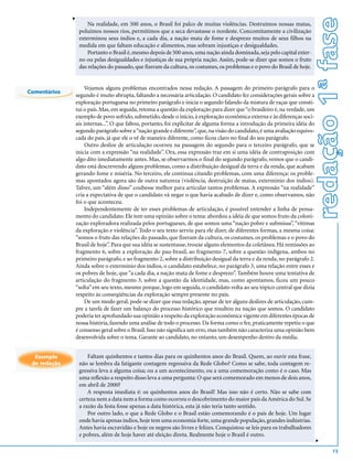 v




                                                                                                                           redação 1ª fase
                      Na realidade, em 500 anos, o Brasil foi palco de muitas violências. Destruímos nossas matas,
                  poluímos nossos rios, permitimos que a seca devastasse o nordeste. Concomitamente a civilização
                  exterminou seus índios e, a cada dia, a nação mata de fome e desprezo muitos de seus filhos na
                  medida em que faltam educação e alimentos, mas sobram injustiças e desigualdades.
                      Portanto o Brasil é, mesmo depois de 500 anos, uma nação ainda dominada, seja pelo capital exter-
                  no ou pelas desigualdades e injustiças de sua própria nação. Assim, pode-se dizer que somos o fruto
                  das relações do passado, que fizeram da cultura, os costumes, os problemas e o povo do Brasil de hoje.


                   Vejamos alguns problemas encontrados nessa redação. A passagem do primeiro parágrafo para o
Comentários
              segundo é muito abrupta, faltando a necessária articulação. O candidato fez considerações gerais sobre a
              exploração portuguesa no primeiro parágrafo e inicia o segundo falando da mistura de raças que consti-
              tui o país. Mas, em seguida, retoma a questão da exploração para dizer que “o brasileiro é, na verdade, um
              exemplo de povo sofrido, submetido, desde o início, à exploração econômica externa e às diferenças soci-
              ais internas...”. O que faltou, portanto, foi explicitar de alguma forma a introdução da primeira idéia do
              segundo parágrafo sobre a “nação grande e diferente”, que, na visão do candidato, é uma avaliação equivo-
              cada do país, já que ele o vê de maneira diferente, como ficou claro no final do seu parágrafo.
                   Outro deslize de articulação ocorreu na passagem do segundo para o terceiro parágrafo, que se
              inicia com a expressão “na realidade”. Ora, essa expressão traz em si uma idéia de contraposição com
              algo dito imediatamente antes. Mas, se observarmos o final do segundo parágrafo, vemos que o candi-
              dato está descrevendo alguns problemas, como a distribuição desigual da terra e da renda, que acabam
              gerando fome e miséria. No terceiro, ele continua citando problemas, com uma diferença: os proble-
              mas apontados agora são de outra natureza (violência, destruição de matas, extermínio dos índios).
              Talvez, um “além disso” coubesse melhor para articular tantos problemas. A expressão “na realidade”
              cria a expectativa de que o candidato vá negar o que havia acabado de dizer e, como observamos, não
              foi o que aconteceu.
                   Independentemente de ter esses problemas de articulação, é possível entender a linha de pensa-
              mento do candidato. Ele tem uma opinião sobre o tema: abordou a idéia de que somos fruto da coloni-
              zação exploradora realizada pelos portugueses, de que somos uma “nação pobre e submissa”, “vítimas
              da exploração e violência”. Todo o seu texto serviu para ele dizer, de diferentes formas, a mesma coisa:
              “somos o fruto das relações do passado, que fizeram da cultura, os costumes, os problemas e o povo do
              Brasil de hoje”. Para que sua idéia se sustentasse, trouxe alguns elementos da coletânea. Há remissões ao
              fragmento 6, sobre a exploração do pau-brasil, ao fragmento 7, sobre a questão indígena, ambos no
              primeiro parágrafo, e ao fragmento 2, sobre a distribuição desigual da terra e da renda, no parágrafo 2.
              Ainda sobre o extermínio dos índios, o candidato estabelece, no parágrafo 3, uma relação entre esses e
              os pobres de hoje, que “a cada dia, a nação mata de fome e desprezo”. Também houve uma tentativa de
              articulação do fragmento 3, sobre a questão da identidade, mas, como apontamos, ficou um pouco
              “solta” em seu texto, mesmo porque, logo em seguida, o candidato volta ao seu tópico central que dizia
              respeito às conseqüências da exploração sempre presente no país.
                   De um modo geral, pode-se dizer que essa redação, apesar de ter alguns deslizes de articulação, cum-
              pre a tarefa de fazer um balanço do processo histórico que resultou na nação que somos. O candidato
              poderia ter aprofundado sua opinião a respeito da exploração econômica vigente em diferentes épocas de
              nossa história, fazendo uma análise de todo o processo. Da forma como o fez, praticamente repetiu o que
              é consenso geral sobre o Brasil. Isso não significa um erro, mas também não caracteriza uma opinião bem
              desenvolvida sobre o tema. Garante ao candidato, no entanto, um desempenho dentro da média.


  Exemplo             Faltam quinhentos e tantos dias para os quinhentos anos do Brasil. Quem, ao ouvir esta frase,
 de redação       não se lembra da fatigante contagem regressiva da Rede Globo? Como se sabe, toda contagem re-
                  gressiva leva a alguma coisa; ou a um acontecimento, ou a uma comemoração como é o caso. Mas
                  uma reflexão a respeito disso leva a uma pergunta: O que será comemorado em menos de dois anos,
                  em abril de 2000?
                      A resposta imediata é: os quinhentos anos do Brasil! Mas isso não é certo. Não se sabe com
                  certeza nem a data nem a forma como ocorreu o descobrimento do maior país da América do Sul. Se
                  a razão da festa fosse apenas a data histórica, esta já não teria tanto sentido.
                      Por outro lado, o que a Rede Globo e o Brasil estão comemorando é o país de hoje. Um lugar
                  onde havia apenas índios, hoje tem uma economia forte, uma grande população, grandes indústrias.
                  Antes havia escravidão e hoje os negros são livres e felizes. Conquistou-se leis para os trabalhadores
                  e pobres, além de hoje haver até eleição direta. Realmente hoje o Brasil é outro.
                                                                                                                           v




                                                                                                                                   13
 