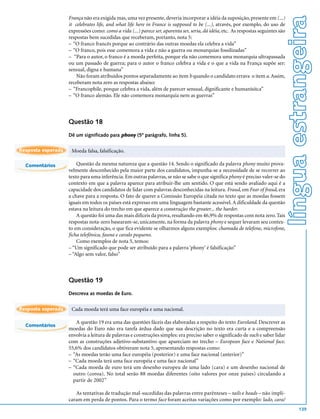 língua estrangeira
                    França não era exigida mas, uma vez presente, deveria incorporar a idéia da suposição, presente em (...)
                    it celebrates life, and what life here in France is supposed to be (...), através, por exemplo, do uso de
                    expressões como: como a vida (...) parece ser, aparenta ser, seria, dá idéia, etc. As respostas seguintes são
                    respostas bem sucedidas que receberam, portanto, nota 5:
                    – “O franco francês porque ao contrário das outras moedas ela celebra a vida”
                    – “O franco, pois esse comemora a vida e não a guerra ou monarquias fossilizadas”
                    – “Para o autor, o franco é a moeda perfeita, porque ela não comemora uma monarquia ultrapassada
                    ou um passado de guerra; para o autor o franco celebra a vida e o que a vida na França supõe ser:
                    sensual, digna e humana”
                        Não foram atribuídos pontos separadamente ao item b quando o candidato errava o item a. Assim,
                    receberam nota zero as respostas abaixo:
                    – “Francophile, porque celebra a vida, além de parecer sensual, dignificante e humanísitca”
                    – “O franco alemão. Ele não comemora monarquia nem as guerras”



                    Questão 18
                    Dê um significado para phony (5º parágrafo, linha 5).

Resposta esperada    Moeda falsa, falsificação.

  Comentários           Questão da mesma natureza que a questão 14. Sendo o significado da palavra phony muito prova-
                    velmente desconhecido pela maior parte dos candidatos, impunha-se a necessidade de se recorrer ao
                    texto para uma inferência. Em outras palavras, se não se sabe o que significa phony é preciso valer-se do
                    contexto em que a palavra aparece para atribuir-lhe um sentido. O que está sendo avaliado aqui é a
                    capacidade dos candidatos de lidar com palavras desconhecidas na leitura. Fraud, em Fear of fraud, era
                    a chave para a resposta. O fato de querer a Comissão Européia citada no texto que as moedas fossem
                    iguais em todos os países está expresso em uma linguagem bastante acessível. A dificuldade da questão
                    estava na leitura do trecho em que aparece a construção the greater... the harder.
                        A questão foi uma das mais difíceis da prova, resultando em 46,9% de respostas com nota zero. Tais
                    respostas nota-zero basearam-se, unicamente, na forma da palavra phony e sequer levaram seu contex-
                    to em consideração, o que fica evidente se olharmos alguns exemplos: chamada de telefone, microfone,
                    ficha telefônica, fauna e cavalo pequeno.
                        Como exemplos de nota 5, temos:
                    – “Um significado que pode ser atribuído para a palavra ‘phony’ é falsificação”
                    – “Algo sem valor, falso”



                    Questão 19
                    Descreva as moedas de Euro.


Resposta esperada    Cada moeda terá uma face européia e uma nacional.

                       A questão 19 era uma das questões fáceis das elaboradas a respeito do texto Euroland. Descrever as
  Comentários
                    moedas do Euro não era tarefa árdua dado que sua descrição no texto era curta e a compreensão
                    envolvia a leitura de palavras e construções simples: era preciso saber o significado de each e saber lidar
                    com as construções adjetivo-substantivo que apareciam no trecho – European face e National face.
                    55,6% dos candidatos obtiveram nota 5, apresentando respostas como:
                    – “As moedas terão uma face européia (posterior) e uma face nacional (anterior)”
                    – “Cada moeda terá uma face européia e uma face nacional”
                    – “Cada moeda de euro terá um desenho europeu de uma lado (cara) e um desenho nacional de
                      outro (coroa). No total serão 88 moedas diferentes (oito valores por onze países) circulando a
                      partir de 2002”

                       As tentativas de tradução mal-sucedidas das palavras entre parênteses – tails e heads – não impli-
                    caram em perda de pontos. Para o termo face foram aceitas variações como por exemplo: lado, cara/
                                                                                                                                            139
 