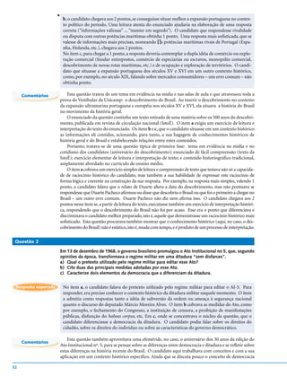 v
                         b, o candidato chegava aos 2 pontos, se conseguisse situar melhor a expansão portuguesa no contex-
                         to político do período. Uma leitura atenta do enunciado ajudaria na elaboração de uma resposta
                         correta ("informações valiosas" ... "manter em segredo"). O candidato que respondesse rivalidade
                         ou disputa com outras potências marítimas obtinha 1 ponto. Uma resposta mais sofisticada, que se
                         valesse de informações mais precisas, nomeando ∏s potências marítimas rivais de Portugal (Espa-
                         nha, Holanda, etc.), chegava aos 2 pontos.
                         No item c, para chegar a 1 ponto, a resposta deveria contemplar a dupla idéia de comércio ou explo-
                         ração comercial (fundar entrepostos, comércio de especiarias ou escravos, monopólio comercial,
                         descobrimento de novas rotas marítimas, etc.) e de ocupação e exploração de territórios. O candi-
                         dato que situasse a expansão portuguesa dos séculos XV e XVI em um outro contexto histórico,
                         como, por exemplo, no século XIX, falando sobre mercados consumidores – um erro comum – não
                         obtinha ponto.

     Comentários         Esta questão tratou de um tema em evidência na mídia e nas salas de aula e que atravessou toda a
                     prova do Vestibular da Unicamp: o descobrimento do Brasil. Ao inserir o descobrimento no contexto
                     da expansão ultramarina portuguesa e européia nos séculos XV e XVI, ela situava a história do Brasil
                     no movimento da história geral.
                         O enunciado da questão continha um texto retirado de uma matéria sobre os 500 anos do descobri-
                     mento, publicada em revista de circulação nacional (IstoÉ). O item a exigia um exercício de leitura e
                     interpretação do texto do enunciado. Os itens b e c, que o candidato situasse em um contexto histórico
                     as informações ali contidas, acionando, para tanto, a sua bagagem de conhecimentos históricos de
                     história geral e do Brasil e estabelecendo relações entre estes conteúdos.
                         Portanto, tratava-se de uma questão típica de primeira fase: tema em evidência na mídia e no
                     cotidiano dos candidatos (aniversário do descobrimento); enunciado de fácil compreensão (texto da
                     IstoÉ); exercício elementar de leitura e interpretação de texto; e conteúdo historiográfico tradicional,
                     amplamente abordado no currículo do ensino médio.
                         O item a cobrava um exercício simples de leitura e compreensão de texto que testava não só a capacida-
                     de de raciocínio histórico do candidato, mas também a sua habilidade de expressar este raciocínio de
                     forma lógica e coerente na construção da sua resposta. Por exemplo, na resposta mais simples, valendo 1
                     ponto, o candidato falava que o relato de Duarte altera a data do descobrimento, mas não pontuava se
                     respondesse que Duarte Pacheco afirmou ou disse que descobriu o Brasil ou que foi o primeiro a chegar no
                     Brasil – um outro erro comum. Duarte Pacheco não diz nem afirma isso. O candidato chegava aos 2
                     pontos nesse item se, a partir da leitura do texto, executasse também um exercício de interpretação históri-
                     ca, respondendo que o descobrimento do Brasil não foi por acaso. Esse era o ponto que diferenciava e
                     discriminava o candidato melhor preparado, isto é, aquele que demonstrasse um raciocínio histórico mais
                     sofisticado. Esta questão procurava também mostrar que o conhecimento histórico (aqui, no caso, o des-
                     cobrimento do Brasil) não é estático, isto é, muda com tempo, e é produto de um processo de interpretação.

 Questão 2

                     Em 13 de dezembro de 1968, o governo brasileiro promulgou o Ato Institucional no 5, que, segundo
                     opiniões da época, transformava o regime militar em uma ditadura “sem disfarces”.
                     a) Qual o pretexto utilizado pelo regime militar para editar esse Ato?
                     b) Cite duas das principais medidas adotadas por esse Ato.
                     c) Caracterize dois elementos da democracia que a diferenciam da ditadura.


 Resposta esperada       No item a, o candidato falava do pretexto utilizado pelo regime militar para editar o AI-5. Para
                         responder, era preciso conhecer o contexto histórico da ditadura militar naquele momento. O item
                         a admitia como respostas tanto a idéia de subversão da ordem ou ameaça à segurança nacional
                         quanto o discurso do deputado Márcio Moreira Alves. O item b cobrava as medidas do Ato, como
                         por exemplo, o fechamento do Congresso, a instituição de censura, a proibição de manifestações
                         públicas, disfunção do habeas corpus, etc. Em c, onde se concentrava o núcleo da questão, que o
                         candidato diferenciasse a democracia da ditadura. O candidato podia falar sobre os direitos do
                         cidadão, sobre os direitos do indivíduo ou sobre as características do governo democrático.

                         Esta questão também aproveitava uma efeméride, no caso, o aniversário dos 30 anos da edição do
     Comentários
                     Ato Institucional nº. 5, para se pensar sobre as diferenças entre democracia e ditadura e se refletir sobre
                     estas diferenças na história recente do Brasil. O candidato aqui trabalhava com conceitos e com a sua
                     aplicação em um contexto histórico específico. Ainda que se discuta pouco o conceito de democracia

32
 