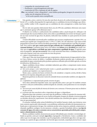 – campanhas de conscientização social
                      – fiscalização e controle/pagamento pela água
                      – construção de ETEs e expansão da rede de esgotos
                    Obs.: uso racional / evitar o desperdício*, como banhos prolongados, lavagem de automóveis, cal-
                          çadas, usos de máquinas de lavar, etc.
                          *só foi aceito quando estava exemplificado

     Comentários       Esta questão, como a anterior, foi uma das mais fáceis da prova de conhecimentos gerais. A média
                   foi de 2,35 e o melhor desempenho foi registrado para os candidatos da área de biológica que obtive-
                   ram a melhor média (2,38), enquanto que os candidatos de artes conseguiram a média mais baixa
                   (1,94).
                       Por ter sido uma questão relativamente fácil, cerca de 50% dos candidatos obtiveram nota maior
                   que 3, entretanto apenas 5,8% obtiveram nota 5.
                       O objetivo era verificar o conhecimento dos candidatos sobre a atual situação de utilização e de
                   contaminação dos recursos hídricos, bem como sobre as possibilidades de reverter tal situação a partir
                   do uso mais racional da água doce do planeta, indicando duas medidas ou ações possíveis de serem
                   tomadas.
                       A maior dificuldade encontrada pelos candidatos que erraram completamente a questão (6%), ou
                   mesmo para aqueles que conseguiram nota 1 (15%) e 2 (20%), foi a de relacionar o que estava sendo
                   perguntado no item a com a leitura da tabela apresentada. Não compreenderam o que lhes foi pergun-
                   tado. Para explicar por que a maior parte da água utilizada não é restituída com qualidade para o
                   consumo humano, o primeiro passo seria o de realizar uma leitura atenta da tabela para poder con-
                   cluir que é a agricultura a atividade que mais compromete a qualidade da água. O segundo passo
                   seria se perguntar: por que isso acontece? Ora, se este raciocínio fosse feito, o candidato jamais escre-
                   veria uma resposta como esta, encontrada em uma das provas:
                   a) a água é contaminada por esgotos.
                       Claro que é! Mas não numa proporção que comprometa o abastecimento de água potável no futu-
                   ro. Com a leitura correta da tabela, o candidato facilmente poderia perceber que o substancial é a
                   quantidade de água contaminada pelos produtos químicos utilizados pela atividade agrícola, na forma
                   de defensivos, fertilizantes etc.
                       Alguns candidatos deram ênfase à atividade industrial, que utiliza e compromete muito menos
                   água que a atividade agrícola:
                   a) Isto ocorre porque o setor industrial polui muito e a grande quantidade de água que utilizam com
                       produtos que impedem o seu reaproveitamento.
                       Nestes casos, a postura da banca corretora foi a de considerar a resposta correta, devido a baixa
                   incidência de respostas adequadas para este item.
                       Respostas genéricas ou discursos vazios de conteúdo foram encontrados também com alguma fre-
                   qüência:
                   a) o capitalismo é o responsável pelo grande consumo de água.
                       Seria talvez admissível responder assim, mas especificando como e por quê. Foi também comum
                   encontrar o discurso ambientalista, também despido de conteúdo, como poderemos ver nos exemplos
                   a seguir:
                   a) isto ocorre por causa da falta de interesse do homem com a natureza. O homem pensa mais no dinheiro
                       do que com ela.
                   a) as pessoas não têm consciência sobre a importância da água e a desperdiçam.
                       Respostas desse tipo remetem a um outro tipo de problema: a ênfase na questão do consumo indi-
                   vidual (pessoal) de água: lavagem de carros, banhos prolongados, lavagem de calçadas, torneiras pingando
                   ou deixadas abertas por esquecimento. Sem dúvida nenhuma isto contribui para agravar o problema,
                   mas em que proporção?
                       O consumo realizado pelas usinas hridrelétricas foi também bastante citado, mas inúmeras vezes
                   num contexto equivocado, relacionando-o aos problemas ambientais advindos do desmatamento rea-
                   lizado para o represamento da água. Isto realmente produz sérios impactos, podendo comprometer o
                   chamado equilíbrio ecológico (ou da natureza), contudo, a questão formulada referia-se ao tipo de
                   consumo de água e de como o consumo com as características apontadas pela tabela pode compro-
                   meter o abastecimento no futuro.
                       Muitos candidatos também demonstraram possuir dificuldades para entender a terminologia uti-
                   lizada na questão, como por exemplo água doce, empregando-a literalmente. Como o candidato não
                   sabia o que era esta água, não entendeu o que foi perguntado, confundindo água doce com água não-
                   tratada, ou o oposto de água canalizada: não havendo água encanada, a população precisa buscar a água

44
 