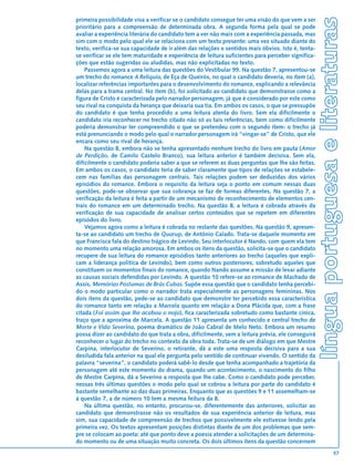 língua portuguesa e literaturas
primeira possibilidade visa a verificar se o candidato consegue ter uma visão do que vem a ser
prioritário para a compreensão de determinada obra. A segunda forma pela qual se pode
avaliar a experiência literária do candidato tem a ver não mais com a experiência passada, mas
sim com o modo pelo qual ele se relaciona com um texto presente: uma vez situado diante do
texto, verifica-se sua capacidade de ir além das relações e sentidos mais óbvios. Isto é, tenta-
se verificar se ele tem maturidade e experiência de leitura suficientes para perceber significa-
ções que estão sugeridas ou aludidas, mas não explicitadas no texto.
    Passemos agora a uma leitura das questões do Vestibular 99. Na questão 7, apresentou-se
um trecho do romance A Relíquia, de Eça de Queirós, no qual o candidato deveria, no item (a),
localizar referências importantes para o desenvolvimento do romance, explicando a relevância
delas para a trama central. No item (b), foi solicitado ao candidato que demonstrasse como a
figura de Cristo é caracterizada pelo narrador personagem, já que é considerado por este como
seu rival na conquista da herança que deixaria sua tia. Em ambos os casos, o que se pressupõe
do candidato é que tenha procedido a uma leitura atenta do livro. Sem ela dificilmente o
candidato iria reconhecer no trecho citado não só as tais referências, bem como dificilmente
poderia demonstrar ter compreendido o que se pretendeu com o segundo item: o trecho já
está prenunciando o modo pelo qual o narrador personagem irá “vingar-se” de Cristo, que ele
encara como seu rival de herança.
    Na questão 8, embora não se tenha apresentado nenhum trecho do livro em pauta (Amor
de Perdição, de Camilo Castelo Branco), sua leitura anterior é também decisiva. Sem ela,
dificilmente o candidato poderia saber a que se referem as duas perguntas que lhe são feitas.
Em ambos os casos, o candidato teria de saber claramente que tipos de relações se estabele-
cem nas famílias das personagem centrais. Tais relações podem ser deduzidas dos vários
episódios do romance. Embora o requisito da leitura seja o ponto em comum nessas duas
questões, pode-se observar que sua cobrança se faz de formas diferentes. Na questão 7, a
verificação da leitura é feita a partir de um mecanismo de reconhecimento de elementos cen-
trais do romance em um determinado trecho. Na questão 8, a leitura é cobrada através da
verificação de sua capacidade de analisar certos conteúdos que se repetem em diferentes
episódos do livro.
    Vejamos agora como a leitura é cobrada no restante das questões. Na questão 9, apresen-
ta-se ao candidato um trecho de Quarup, de Antônio Calado. Trata-se daquele momento em
que Francisca fala do destino trágico de Levindo. Seu interlocutor é Nando, com quem ela tem
no momento uma relação amorosa. Em ambos os itens da questão, solicita-se que o candidato
recupere de sua leitura do romance episódios tanto anteriores ao trecho (aqueles que expli-
cam a liderança política de Levindo), bem como outros posteriores, sobretudo aqueles que
constituem os momentos finais do romance, quando Nando assume a missão de levar adiante
as causas sociais defendidas por Levindo. A questão 10 refere-se ao romance de Machado de
Assis, Memórias Póstumas de Brás Cubas. Supõe essa questão que o candidato tenha percebi-
do o modo particular como o narrador trata especialmente as personagens femininas. Nos
dois itens da questão, pede-se ao candidato que demonstre ter percebido essa característica
do romance tanto em relação a Marcela quanto em relação a Dona Plácida que, com a frase
citada (Foi assim que lhe acabou o nojo), fica caracterizada sobretudo como bastante cínica,
traço que a aproxima de Marcela. A questão 11 apresenta um conhecido e central trecho de
Morte e Vida Severina, poema dramático de João Cabral de Melo Neto. Embora um resumo
possa dizer ao candidato do que trata a obra, dificilmente, sem a leitura prévia, ele conseguirá
reconhecer o lugar do trecho no contexto da obra toda. Trata-se de um diálogo em que Mestre
Carpina, interlocutor de Severino, o retirante, dá a este uma resposta decisiva para a sua
desiludida fala anterior na qual ele pergunta pelo sentido de continuar vivendo. O sentido da
palavra “severina”, o candidato poderá sabê-lo desde que tenha acompanhado a trajetória da
personagem até este momento do drama, quando um acontecimento, o nascimento do filho
de Mestre Carpina, dá a Severino a resposta que lhe cabe. Como o candidato pode perceber,
nessas três últimas questões o modo pelo qual se cobrou a leitura por parte do candidato é
bastante semelhante ao das duas primeiras. Enquanto que as questões 9 e 11 assemelham-se
à questão 7, a de número 10 tem a mesma feitura da 8.
    Na última questão, no entanto, procurou-se, diferentemente das anteriores, solicitar ao
candidato que demonstrasse não os resultados de sua experiência anterior de leitura, mas
sim, sua capacidade de compreensão de trechos que possivelmente ele estivesse lendo pela
primeira vez. Os textos apresentam posições distintas diante de um dos problemas que sem-
pre se colocam ao poeta: até que ponto deve a poesia atender a solicitações de um determina-
do momento ou de uma situação muito concreta. Os dois últimos itens da questão concernem
                                                                                                                     57
 