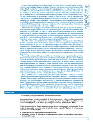 história
                 A prova dissertativa de História da Unicamp tem como objetivo principal avaliar o conhe-
             cimento histórico adquirido pelo candidato durante o seu estudo nos ensinos fundamental e
             médio. Tal afirmação dita de forma muito sintética pode parecer uma redundância, pois todos
             os vestibulares têm como finalidade medir o conhecimento adquirido pelos candidatos em
             sua formação na escola dos ensinos fundamental e médio. Entretanto, devemos esclarecer
             que a Unicamp em sua proposta de prova dissertativa pretende avaliar o conhecimento histó-
             rico dos candidatos sem se restringir aos critérios de certo ou errado, falso ou verdadeiro que
             caracterizam os exames vestibulares. Procurando levar em consideração a natureza dos mate-
             riais didáticos utilizados pelos candidatos, a Unicamp ao aplicar pretende avaliar de que modo
             os estudantes são capazes de elaborar respostas coerentes com o repertório de informações e
             conteúdos históricos que, hoje em dia, são veiculados pelos materiais didáticos destinados às
             escolas do ensino fundamental e do ensino médio.
                 As questões elaboradas pela Unicamp não prevêem um único tipo de resposta dissertativa,
             de acordo com um gabarito utilizado para a correção da prova. Ao contrário, por se tratar de
             uma prova cuja proposta é a de aferir os conhecimentos dos estudantes a partir de materiais
             didáticos que, de antemão, sabemos ser eles próprios comprometidos com um certo modo de
             se conhecer a história, a Unicamp espera receber como resposta, justamente, o modo como, a
             partir destes materiais didáticos disponíveis aos ensinos fundamental e médio, os estudantes
             entendem, compreendem e interpretam os acontecimentos históricos.
                 Por estas razões a prova da Unicamp visa menos à justeza das respostas dos candidatos
             durante a correção, mas, principalmente, ao modo como as respostas são elaboradas e às
             operações intelectuais que eles são capazes de fazer para responder com coerência as ques-
             tões propostas. Evidentemente, as questões são propostas procurando alcançar um leque
             amplo de possibilidades de elaboração do conhecimento histórico por parte dos candidatos.
             Nesse sentido, a prova da Unicamp procura avaliar também em que medida os ensinos
             fundamental e médio têm sido capazes de propiciar as noções básicas para a compreensão
             da história.
                 Neste caderno de questões, os candidatos não deverão procurar os gabaritos das questões
             do ano anterior, nem tampouco o modo correto de sua resolução. Estaremos oferecendo ao
             candidato as informações e orientações necessárias para se resolver a prova de História da
             Unicamp, deixando claro que estamos cientes das limitações do material didático disponível
             para os candidatos em sua preparação para o vestibular. Temos consciência também que as
             áreas de interesse do conhecimento histórico mudam periodicamente e, às vezes, um assunto
             entra em evidência durante alguns anos e cai no esquecimento anos mais tarde. Isto porque o
             conhecimento histórico do passado responde às expectativas que o próprio presente coloca
             para si mesmo, sendo por isso muito comum a renovação das abordagens históricas e um
             renovar permanente dos temas e assuntos de interesse histórico.
                 Nessa medida, torna-se tarefa muito difícil, hoje em dia, delimitar o conteúdo da história
             como disciplina de aprendizagem dos ensinos fundamental e médio. A prova de História da
             Unicamp, por isso mesmo, ao ser elaborada leva em conta, principalmente, o material didático
             de história que anualmente está sendo utilizado na maioria das dos ensinos fundamental e
             médio. Procuramos com isto fazer uma prova que tenha um conteúdo próximo àquilo que vem
             sendo trabalhado nas escolas. A diferença é que a Unicamp tem uma maneira muito própria
             de aferir estes conhecimentos históricos dos candidatos. Nesse sentido, a prova da Unicamp é
             diferente de todas as outras, como os candidatos devem ter notado ao longo desses anos.

Questão 13

             Leia com atenção os dois comentários abaixo sobre colonização:

             A colonização foi um meio de consolidação da dominação romana e a única medida político-social
             de longo alcance com que o estado romano conseguiu atenuar os desequilíbrios que afetavam o seu
             corpo social. (Adaptado de M. Weber, História Agrária Romana, Martins Fontes, 1994)

             O esforço de colonização dos portugueses distingue-se principalmente pela predominância do seu
             caráter de exploração comercial antes de tudo litorânea e tropical. (Adaptado de S. Buarque de
             Hollanda, Raízes do Brasil, 1936)
             a) Quais os principais objetivos da colonização romana?
             b) Compare o processo de colonização portuguesa com o processo de colonização romana, apon-
                tando as diferenças.

                                                                                                                   89
 