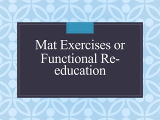 Mat Exercises or
Functional Re-
education
 