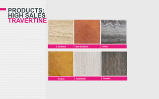 PRODUCTS:
HIGH SALES
TRAVERTINE

C Gerbera

Acacia

Red Gerbera

Anemone

Silver

Arachin

 