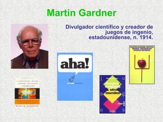 Martin Gardner Divulgador científico y creador de juegos de ingenio, estadounidense, n. 1914. 