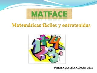 Matface Matemáticas fáciles y entretenidas Por Ana Claudia Alcocer Cruz  