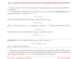 xa mensal igual j. Qual sera o saldo apos n meses? 
p 
6 
q 
0 
p 
6 
q 
1 
6 
q 
2 
   
p 
p 
6 
q 
n  1 
Apos o primeiro m^es, o saldo e de (1 + j)p mais o deposito do segundo m^es p. Apos o 
segundo m^es, o saldo e de (1 + j)2p + (1 + j)p mais o deposito do segundo m^es p. E assim por 
diante, apos n meses o saldo e 
sn = (1 + j)np + (1 + j)(n1)p +    + (1 + j)p 
Assim, o saldo em n meses apos n pagamentos iguais a p e dado por uma soma de uma 
progress~ao geometrica, que e dada por 
sn = (1 + j) 
(1 + j)n  1 
j 
p 
Escrevemos um programa que roda em uma pagina na web que da o valor desta soma, 
ou seja, se voc^e fornece o valor do deposito por perodo, o programa diz qual o saldo apos n 
perodos e reciprocamente, se voc^e fornece o saldo apos n perodos, ele diz quanto devera ser 
10 de abril de 2009 Reginaldo J. Santos 
 