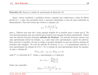 83 VALOR FUTURO E VALOR PRESENTE DE UMA SERIE DE PAGAMENTOS IGUAIS 
o valor do deposito por perodo para que em n perodos se alcance aquele saldo. Clique aqui 
para experimentar o programa. 
Exerccio 5. Suponha que uma pessoa deposite mensalmente 10 % de seu salario numa 
caderneta de poupanca, que rende 1 % ao m^es, pensando em se aposentar em 20 anos. Quantos 
salarios ela tera disponvel apos este perodo? 
Suponha, agora, que eu tenha uma caderneta de poupanca, que rende juros mensais j, com 
um saldo inicial s0 e que todo m^es eu faca um retirada de p. Apos a retirada do primeiro 
m^es, o saldo sera s1 = (1 + j)s0  p. Apos a retirada do segundo m^es, o saldo sera de 
s2 = (1 + j)s1  p = (1 + j)2s0  [(1 + j)p + p]. Apos a retirada do n-esimo m^es o saldo sera 
sn = (1 + j)ns0  [(1 + j)n1 + : : : + (1 + j)p + p]: 
ou seja, 
sn = (1 + j)ns0  
(1 + j)n  1 
j 
p: 
Se apos n meses o saldo e igual a zero, ent~ao o valor da retirada, p, deve ser 
p = 
j 
1  (1 + j)n s0: 
Escrevemos um programa que roda em uma pagina na web que da o saldo apos cada retirada, 
ou seja, se voc^e fornece o valor do saldo inicial e a taxa de juros, o programa diz o valor da 
retirada mensal e o saldo apos cada retirada para que apos n perodos o saldo seja igual a zero. 
Clique aqui para experimentar o programa. 
Introduc~ao a Matematica Financeira 10 de abril de 2009 
 