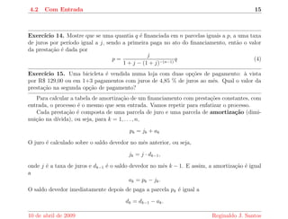 nanciamento de uma quantia q em n parcelas 
iguais a p, a uma taxa de juros por perodo igual a j. 
q 
0 
p 
6 
q 
1 
6 
q 
2 
   
p 
p 
6 
q 
n 
Para determinarmos o valor atual q, correspondente a uma serie de pagamentos iguais a p, 
vamos considerar todos os pagamentos no instante zero. A primeira parcela vale (1 + j)1p no 
instante zero. A segunda parcela vale (1 + j)2p, a terceira, (1 + j)3p e assim por diante. A 
n-esima parcela vale no instante zero (1 + j)np. Assim, 
q = (1 + j)1p + (1 + j)2p +    + (1 + j)np: 
Assim, uma serie de pagamentos iguais a p, num regime de juros j por perodo, corresponde a 
um valor a vista e o resultado de uma soma de uma progress~ao geometrica, que e dada por 
q = 
1  (1 + j)n 
j 
p 
10 de abril de 2009 Reginaldo J. Santos 
 