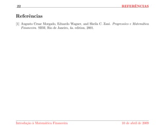 nanciada em n parcelas iguais a p, a uma taxa 
de juros por perodo igual a j, ent~ao o valor da prestac~ao e dada por 
p = 
j 
1  (1 + j)n q 
Exerccio 10. Uma bicicleta e vendida numa loja com duas opc~oes de pagamento: a vista 
por R$ 129,00 ou em 0+4 pagamentos com juros de 4,85 % de juros ao m^es. Qual o valor da 
prestac~ao na segunda opc~ao de pagamento? 
10 de abril de 2009 Reginaldo J. Santos 
 