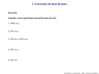 Exercício Calcular a taxa equivalente mensal de uma taxa de: 1. 100% a.a.; 2. 82% a.a.; 3. 28% a.s. e 28% a.a.; 4. 28% a.a. ; 5. 32% a.t. 3 .  Conversões de taxas de juros: 