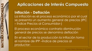 Aceptaciones bancarias y financierasAplicaciones de Interés Compuesto Son múltiples las aplicaciones que tiene la formulación de interés compuesto; con el fin de ilustrar el tema en este capitulo examinaremos algunas de ellas.
