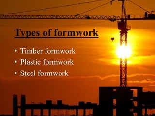 Types of formwork
• Timber formwork
• Plastic formwork
• Steel formwork
 