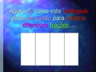 Agora vê como este retângulo
pode ser usado para mostrar
    diferentes frações….
 