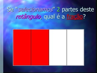 Se “selecionamos” 2 partes deste
   retângulo, qual é a fração?
 