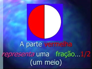 A parte vermelha
representa uma fração…1/2
         (um meio)
 