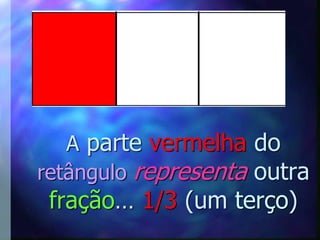 A parte vermelha do
retângulo representa outra
 fração… 1/3 (um terço)
 