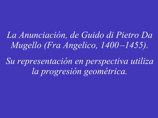 La Anunciación, de Guido di Pietro Da Mugello (Fra Angelico, 1400   –1455). Su representación en perspectiva utiliza la progresión geométrica. 