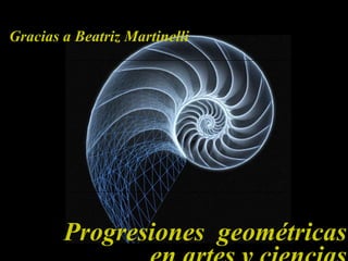Progresiones  geométricas en artes y ciencias Gracias a Beatriz Martinelli 