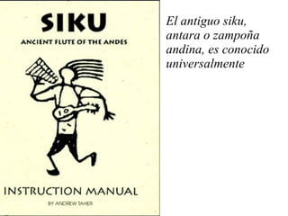 El antiguo siku, antara o zampoña andina, es conocido universalmente 