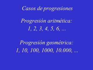 Progresión aritmética: Progresión geométrica: 1, 2, 3, 4, 5, 6, ... 1, 10, 100, 1000, 10.000, ... Casos de progresiones 
