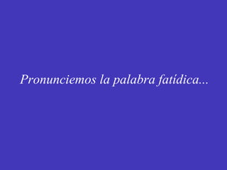 Pronunciemos la palabra fatídica... 