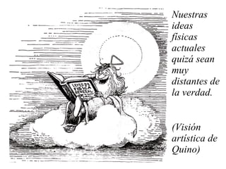 Nuestras ideas físicas actuales quizá sean muy distantes de la verdad. (Visión artística de Quino) 