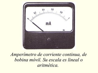 Amperímetro de corriente continua, de bobina móvil. Su escala es lineal o aritmética.  