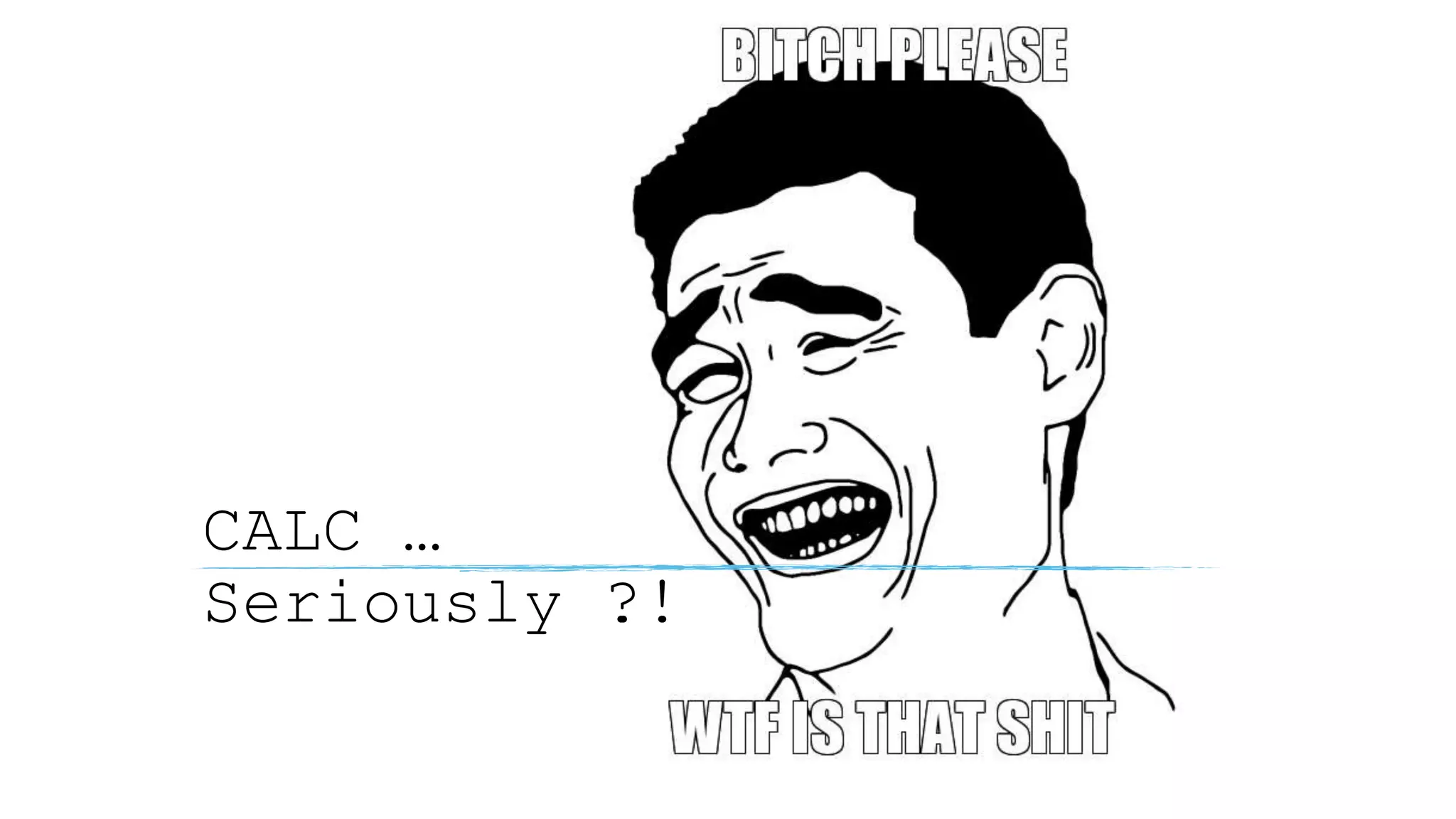 CALC …
Seriously ?!
 