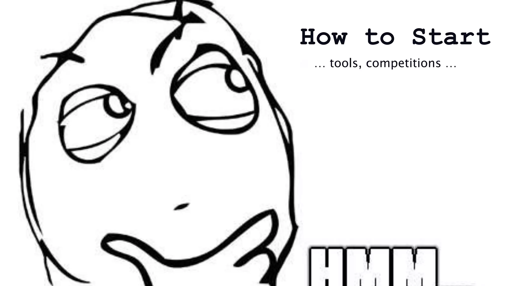 How to Start
… tools, competitions …
 