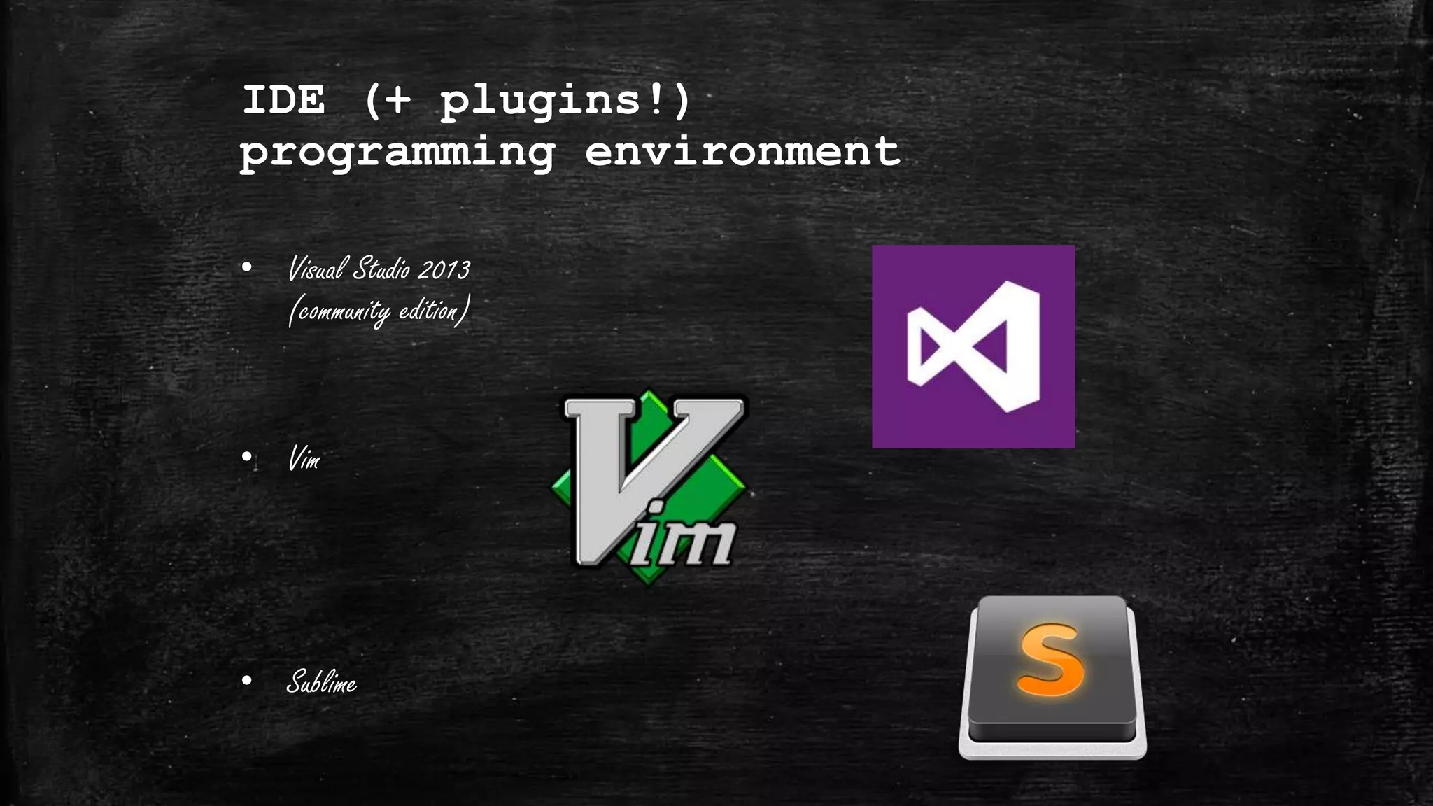 IDE (+ plugins!)
programming environment
• Visual Studio 2013
(community edition)
• Vim
• Sublime
 