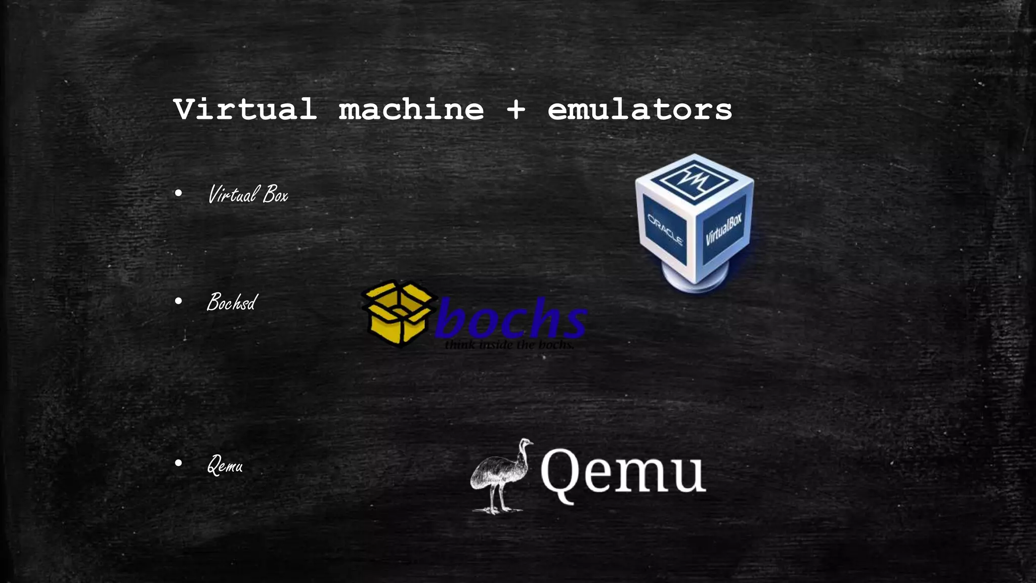 Virtual machine + emulators
• Virtual Box
• Bochsd
• Qemu
 