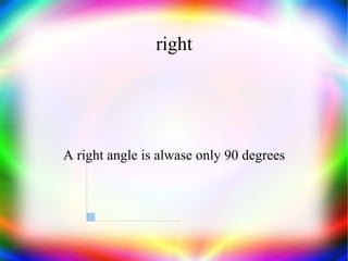 right A right angle is alwase only 90 degrees 