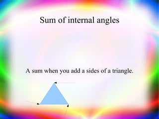 Sum of internal angles A sum when you add a sides of a triangle. 