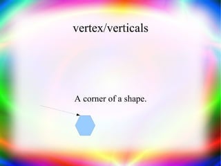 vertex/verticals A corner of a shape. 