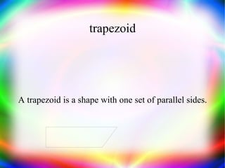 trapezoid A trapezoid is a shape with one set of parallel sides. 