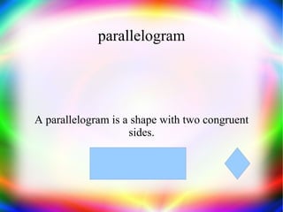parallelogram A parallelogram is a shape with two congruent sides. 
