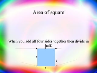Area of square When you add all four sides together then divide in half. 4 4 4 4 