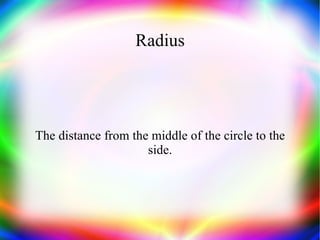 Radius The  distance  from the middle of the circle to the side. 