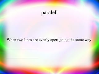 paralell When two lines are evenly apert going the same way 
