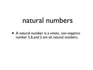natural numbers
• A natural numberareaall natural numbers.
number 5,8,and 2
is whole, non-negative