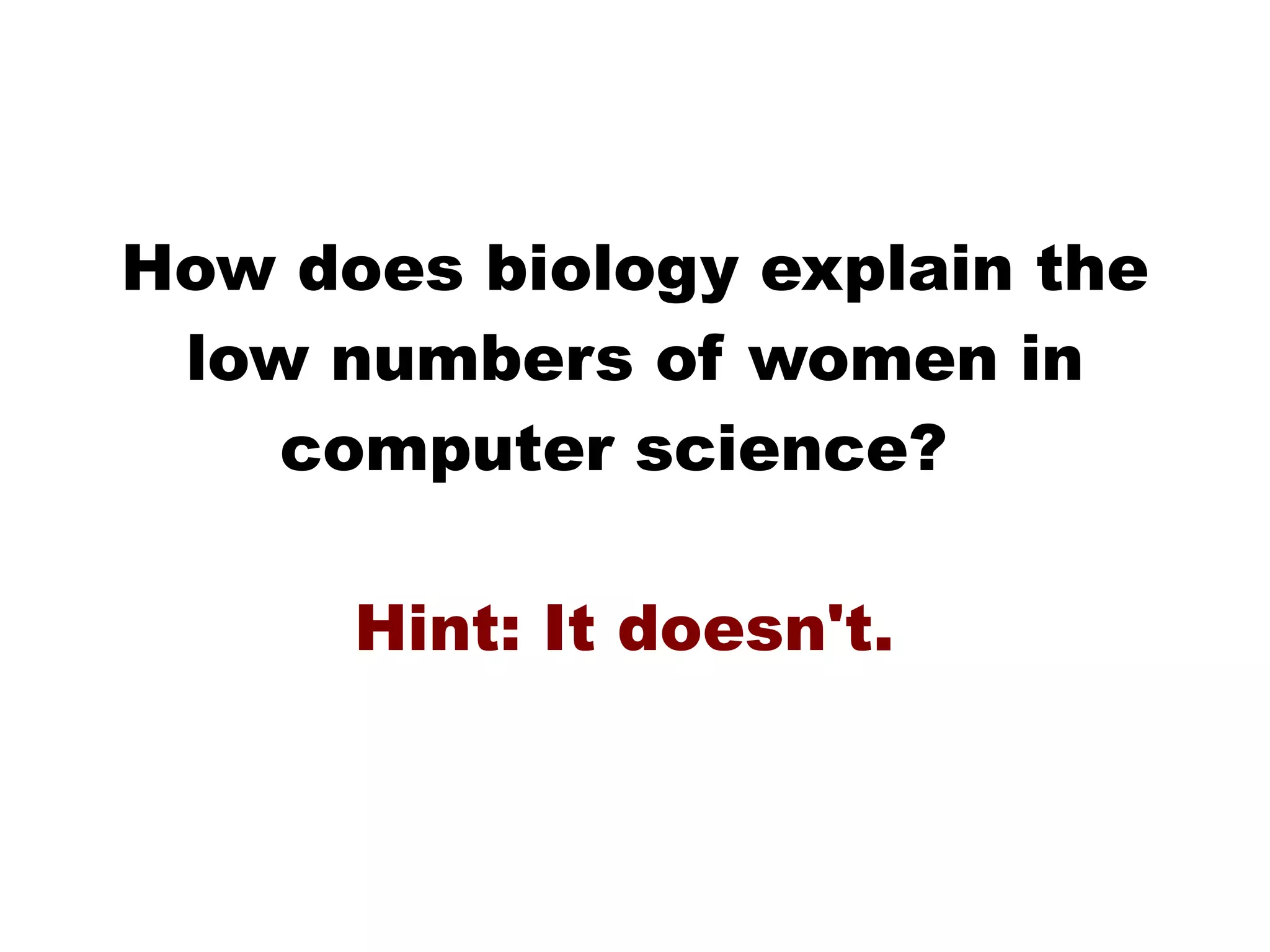 How does biology explain the low numbers of women in computer science?  Hint: It doesn't.  