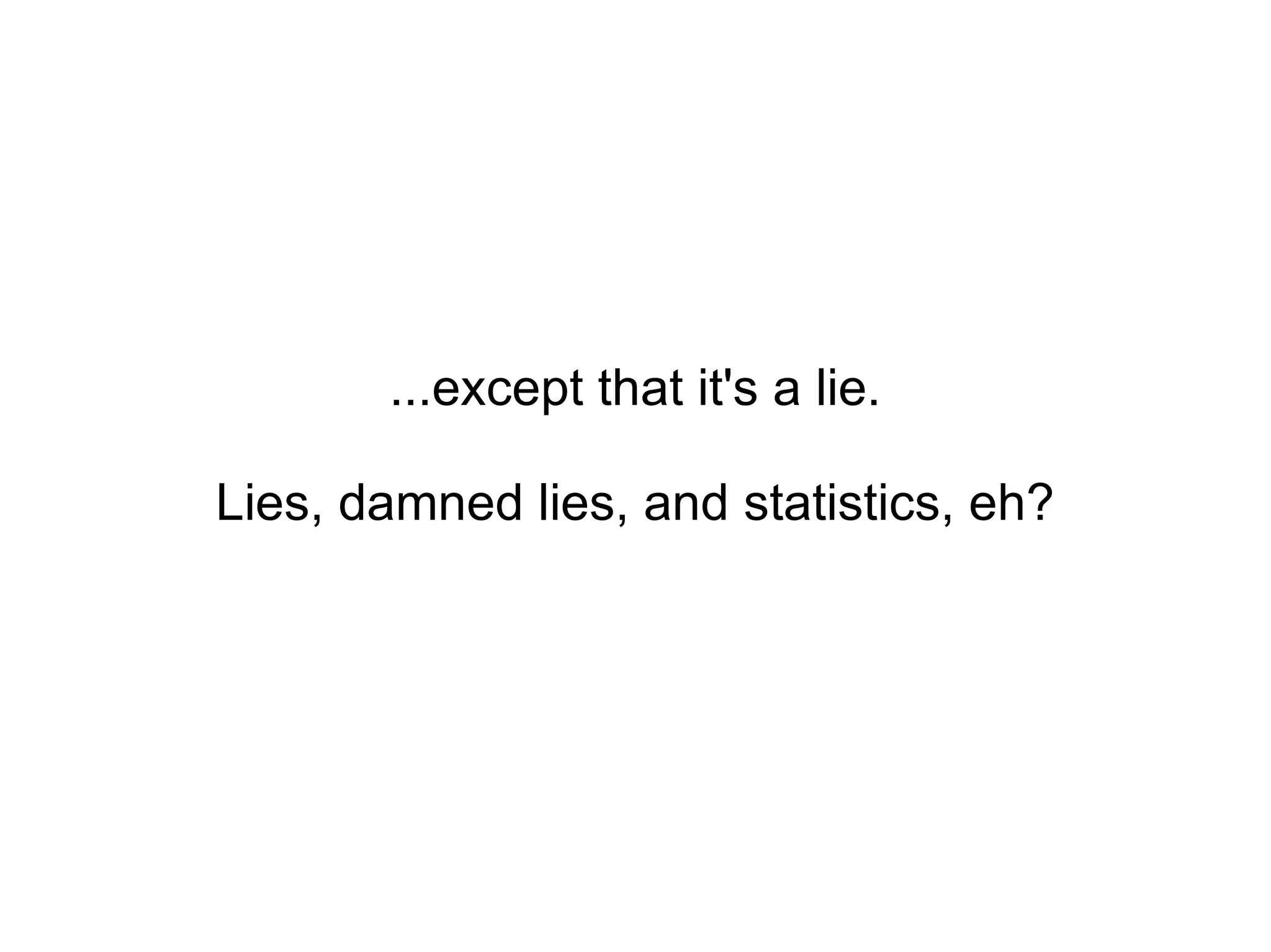 ...except that it's a lie. Lies, damned lies, and statistics, eh? 