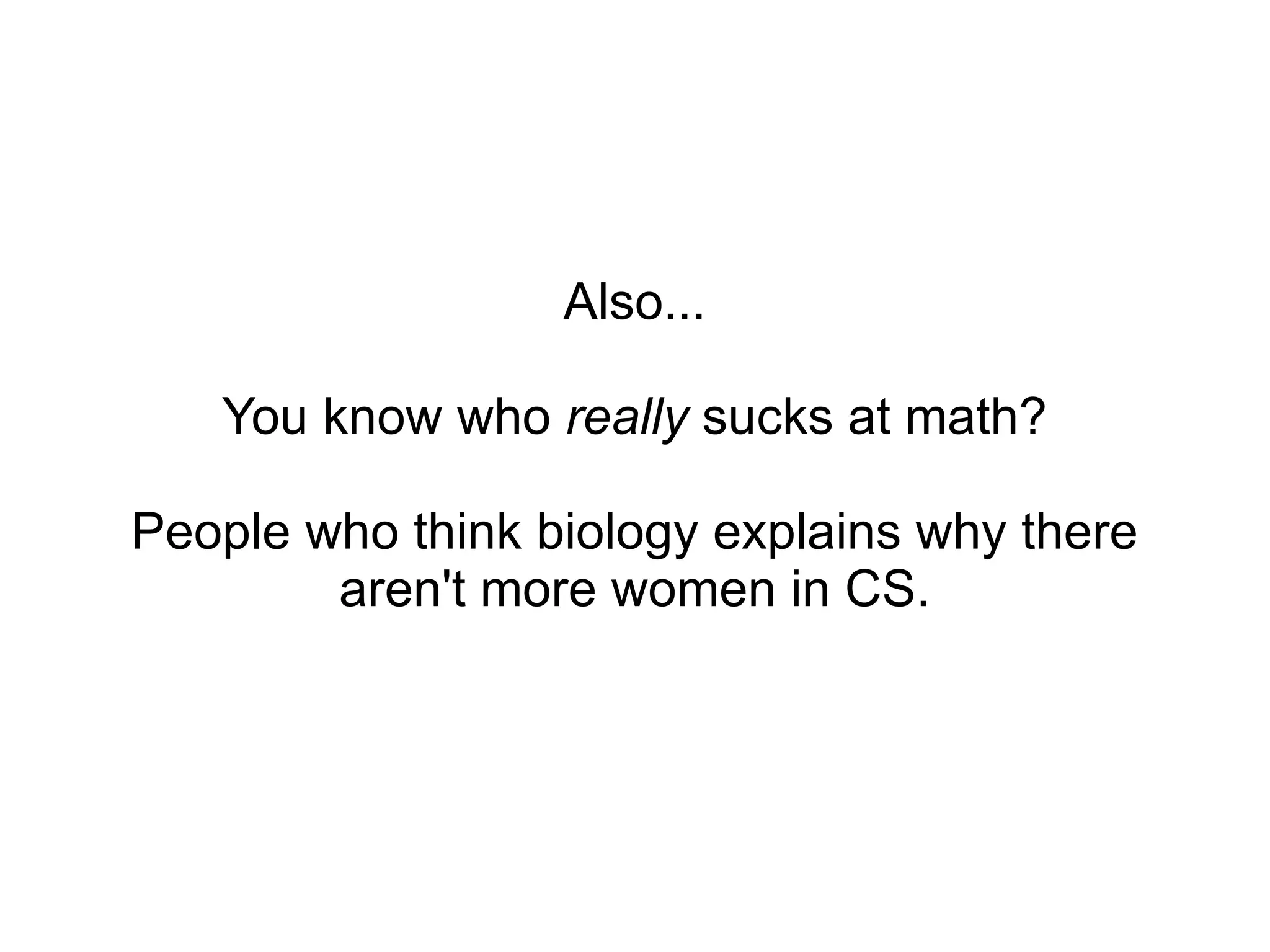 Also... You know who  really  sucks at math? People who think biology explains why there aren't more women in CS. 