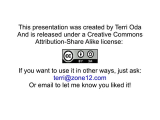This presentation was created by Terri Oda And is released under a Creative Commons Attribution-Share Alike license:  If you want to use it in other ways, just ask: [email_address] Or email to let me know you liked it! 